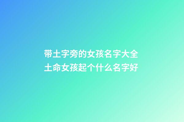 带土字旁的女孩名字大全 土命女孩起个什么名字好